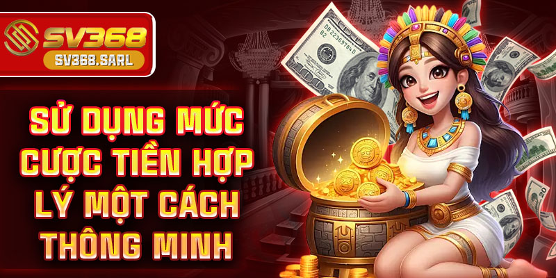 Sử dụng mức cược tiền hợp lý một cách thông minh