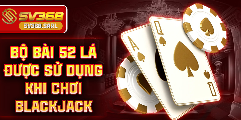 Bộ bài 52 lá được sử dụng khi chơi blackjack
