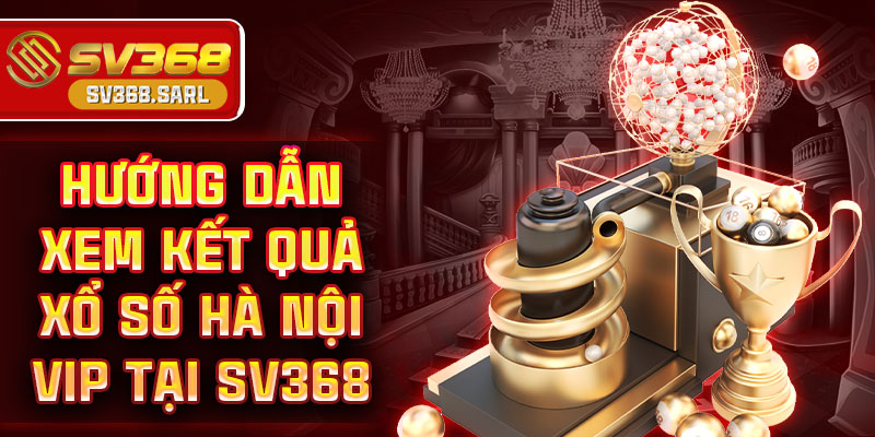 Hướng dẫn xem kết quả xổ số Hà Nội Vip tại SV368