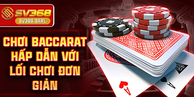 Chơi baccarat hấp dẫn với lối chơi đơn giản