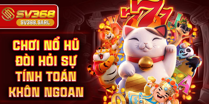 Chơi nổ hũ đòi hỏi sự tính toán khôn ngoan.