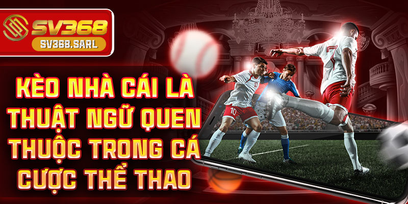 Kèo nhà cái là thuật ngữ quen thuộc trong cá cược thể thao