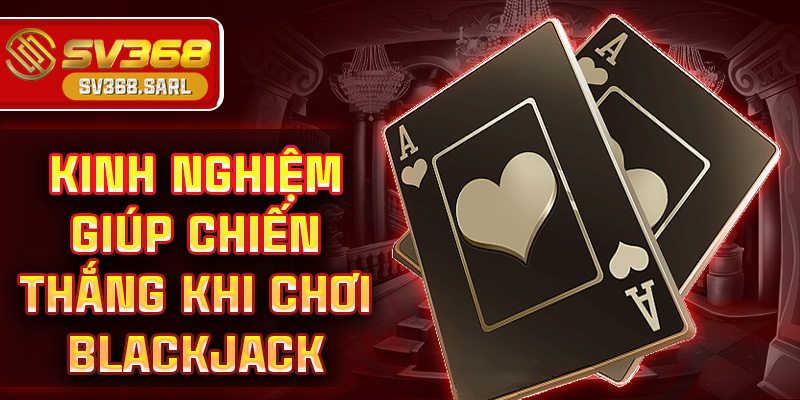 Kinh nghiệm giúp chiến thắng khi chơi blackjack