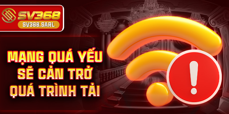 Mạng quá yếu sẽ cản trở quá trình tải 