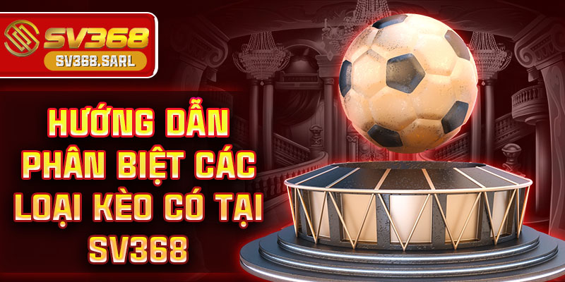 Hướng dẫn phân biệt các loại kèo có tại SV368