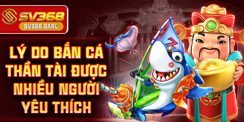 Lý do bắn cá thần tài được nhiều người yêu thích